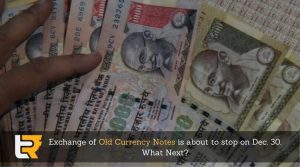exchange of old currency notes is about to stop on dec 30 what next?