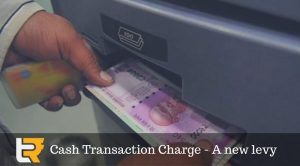 Cash Transaction Charge – A new levy
