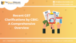 Recent GST Clarifications by CBIC_ A Comprehensive Overview